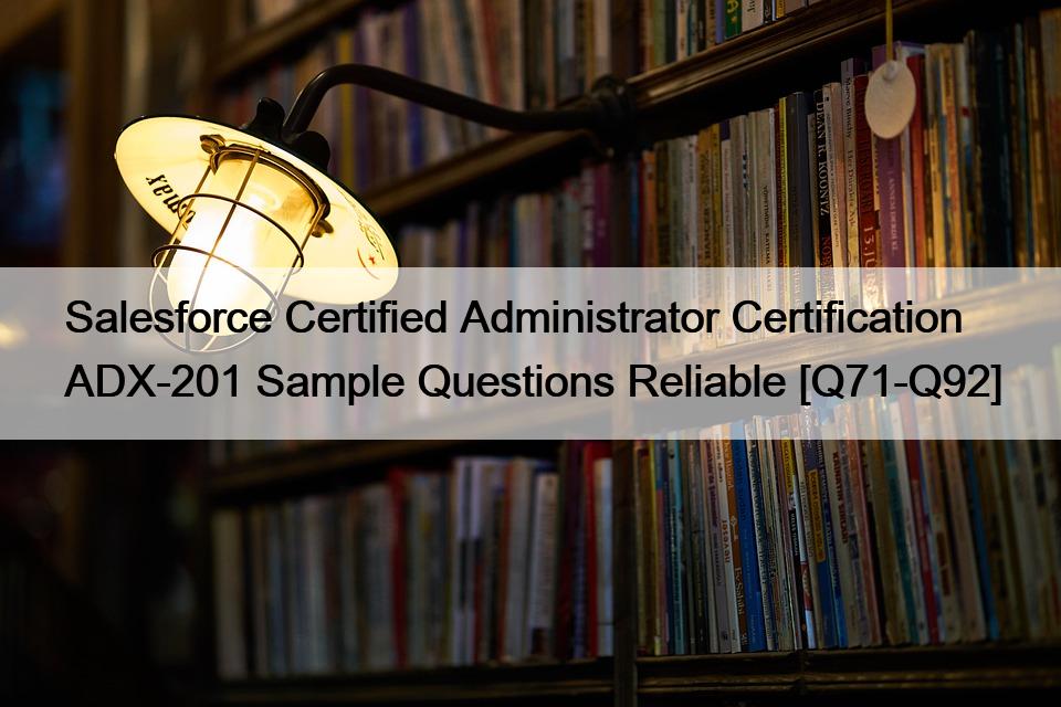 Salesforce Certified Administrator Certification ADX-201 Sample Questions Reliable [Q71-Q92]