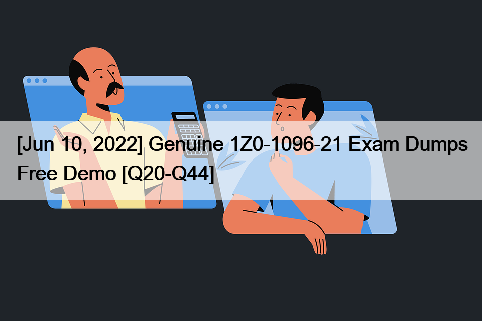 [Jun 10, 2022] Genuine 1Z0-1096-21 Exam Dumps Free Demo [Q20-Q44]