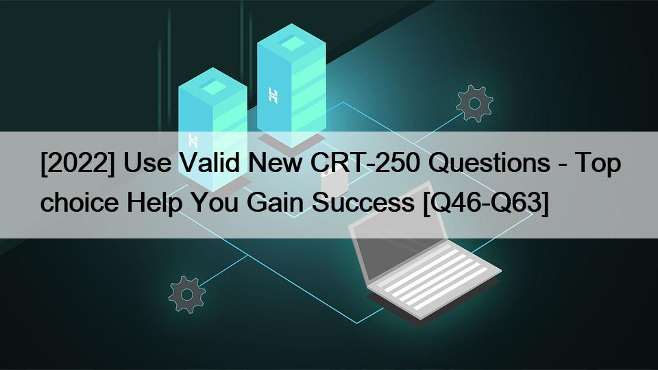 [2022] Use Valid New CRT-250 Questions – Top choice Help You Gain Success [Q46-Q63]