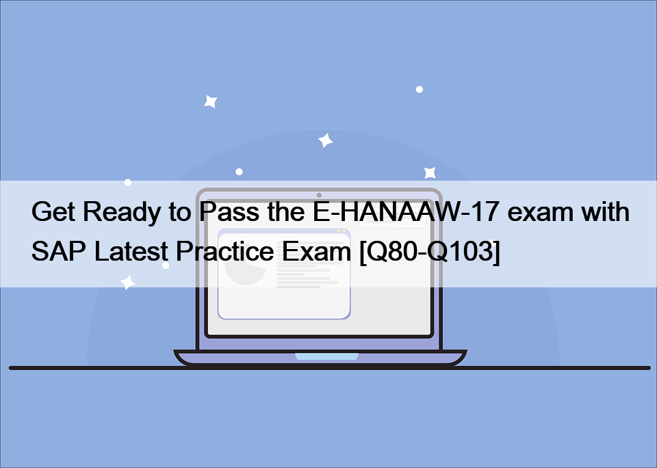 Get Ready to Pass the E-HANAAW-17 exam with SAP Latest Practice Exam [Q80-Q103]