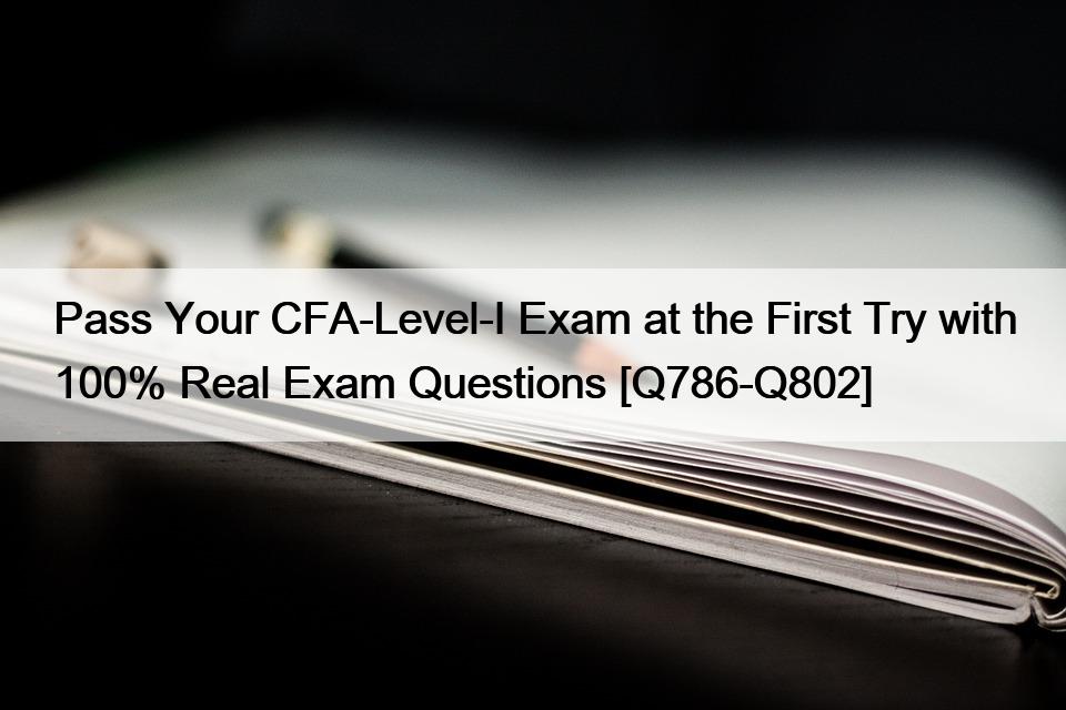 Pass Your CFA-Level-I Exam at the First Try with 100% Real Exam Questions [Q786-Q802]