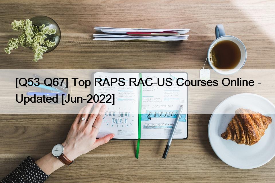 [Q53-Q67] Top RAPS RAC-US Courses Online – Updated [Jun-2022]