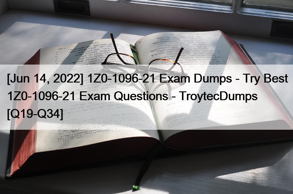 [Jun 14, 2022] 1Z0-1096-21 Exam Dumps – Try Best 1Z0-1096-21 Exam Questions – TroytecDumps [Q19-Q34]