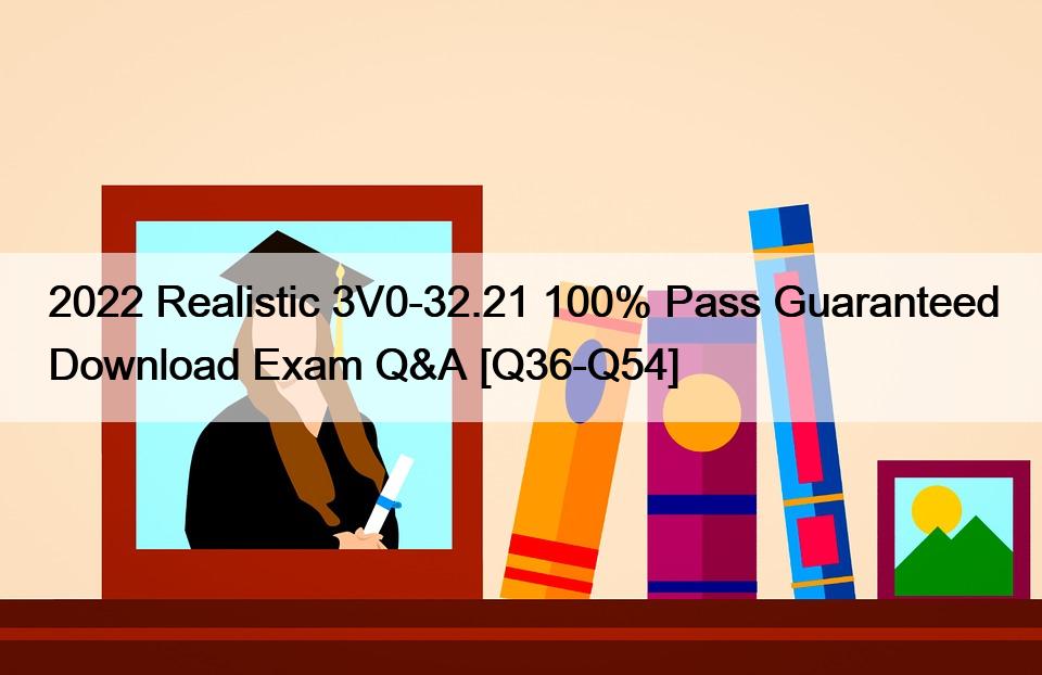 2022 Realistic 3V0-32.21 100% Pass Guaranteed Download Exam Q&A [Q36-Q54]