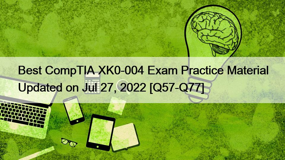 Best CompTIA XK0-004 Exam Practice Material Updated on Jul 27, 2022 [Q57-Q77]