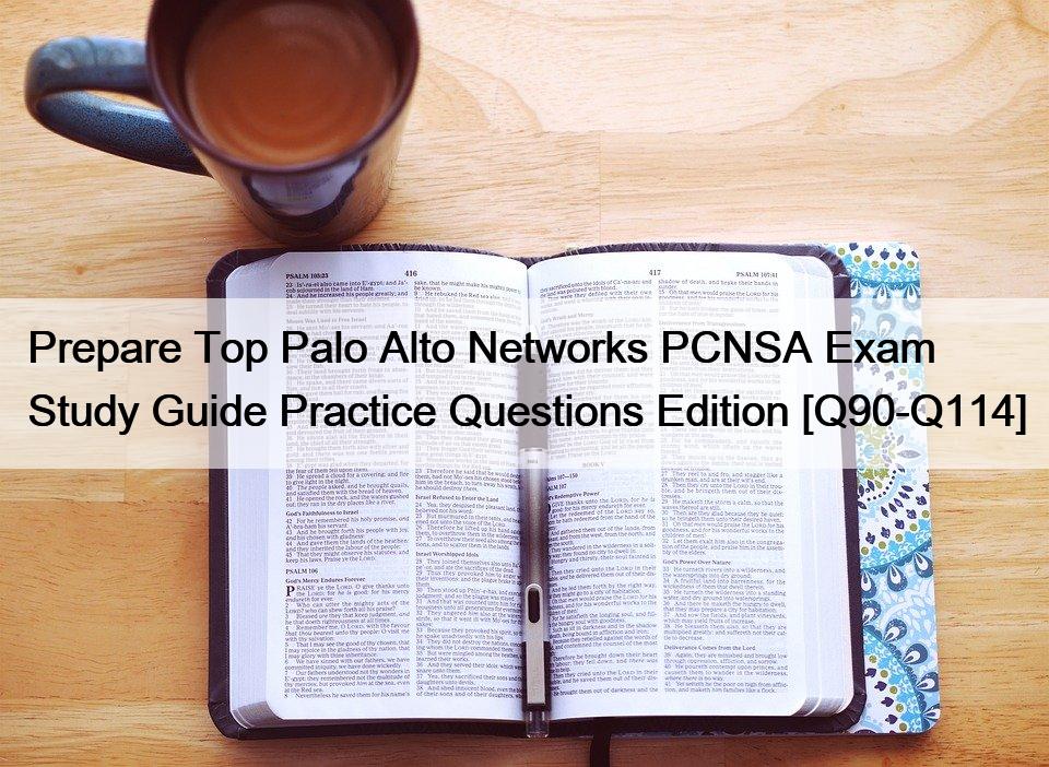 Prepare Top Palo Alto Networks PCNSA Exam Study Guide Practice Questions Edition [Q90-Q114]