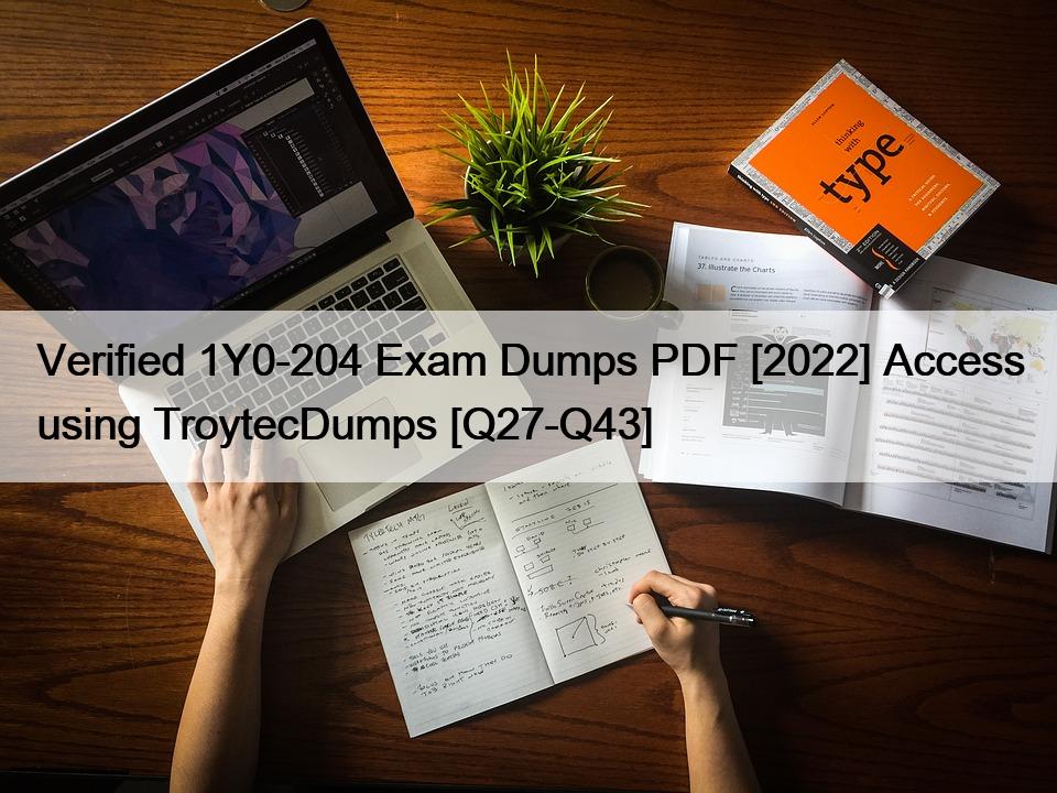 Verified 1Y0-204 Exam Dumps PDF [2022] Access using TroytecDumps [Q27-Q43]