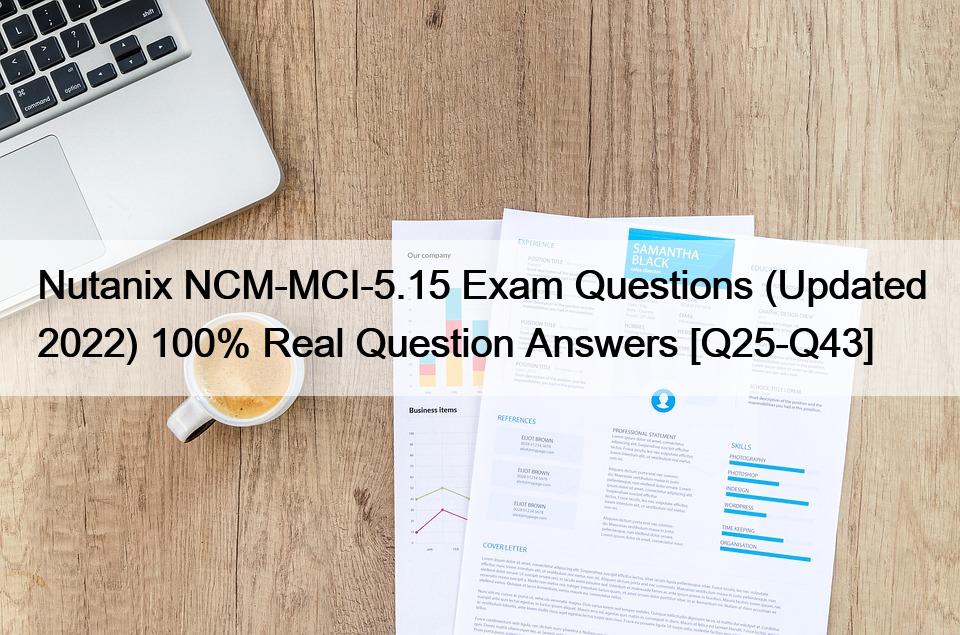 Nutanix NCM-MCI-5.15 Exam Questions (Updated 2022) 100% Real Question Answers [Q25-Q43]