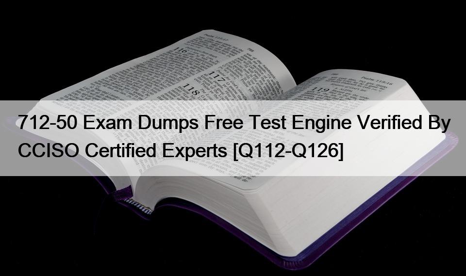 712-50 Exam Dumps Free Test Engine Verified By CCISO Certified Experts [Q112-Q126]