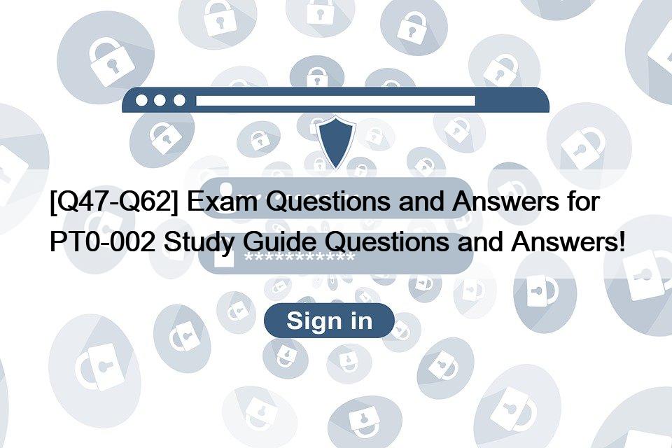 [Q47-Q62] Exam Questions and Answers for  PT0-002 Study Guide Questions and Answers!