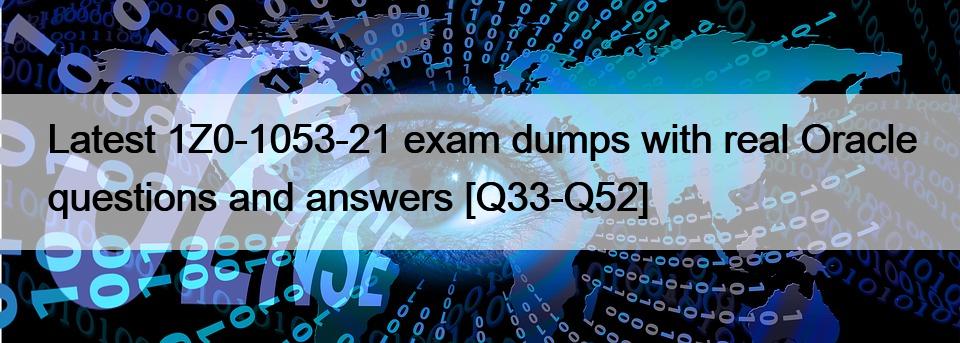 Latest 1Z0-1053-21 exam dumps with real Oracle questions and answers [Q33-Q52]