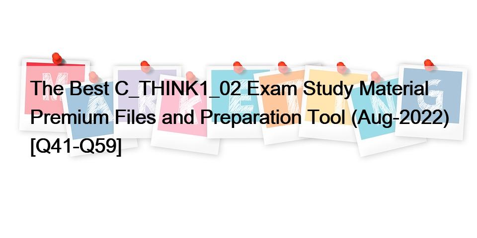 The Best C_THINK1_02 Exam Study Material Premium Files and Preparation Tool (Aug-2022) [Q41-Q59]