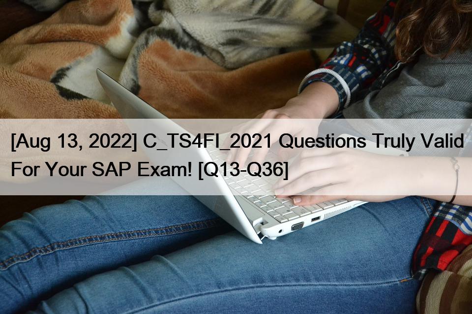 [Aug 13, 2022] C_TS4FI_2021 Questions Truly Valid For Your SAP Exam! [Q13-Q36]