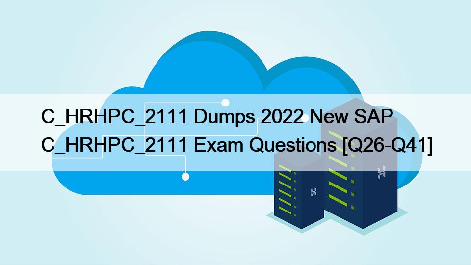 C_HRHPC_2111 Dumps 2022 New SAP C_HRHPC_2111 Exam Questions [Q26-Q41]