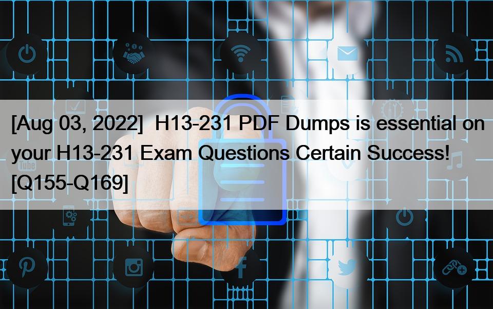 [Aug 03, 2022]  H13-231 PDF Dumps is essential on your H13-231 Exam Questions Certain Success! [Q155-Q169]