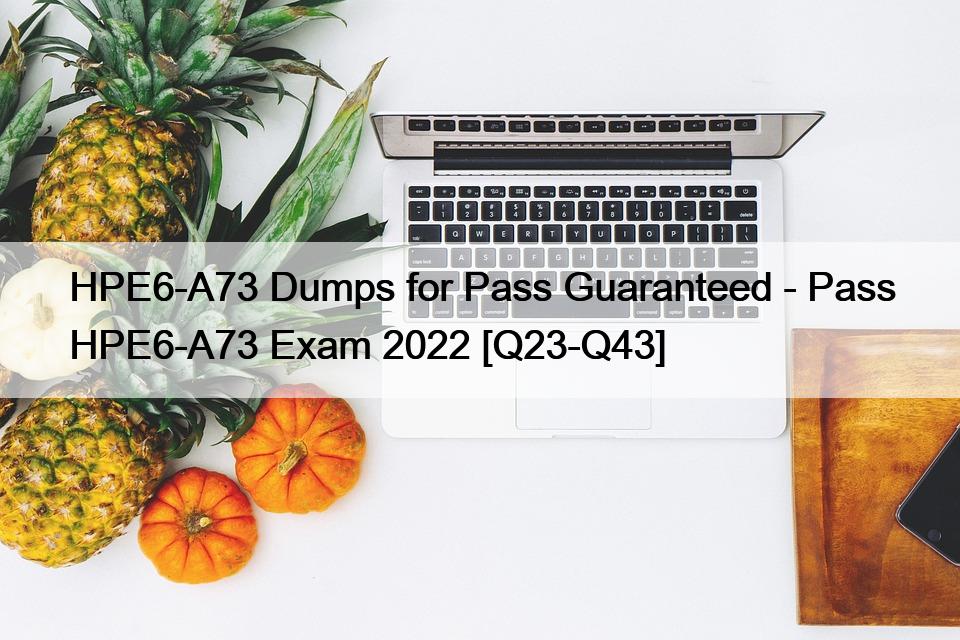 HPE6-A73 Dumps for Pass Guaranteed – Pass HPE6-A73 Exam 2022 [Q23-Q43]