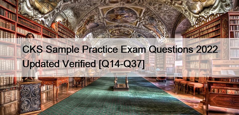 CKS Sample Practice Exam Questions 2022 Updated Verified [Q14-Q37]