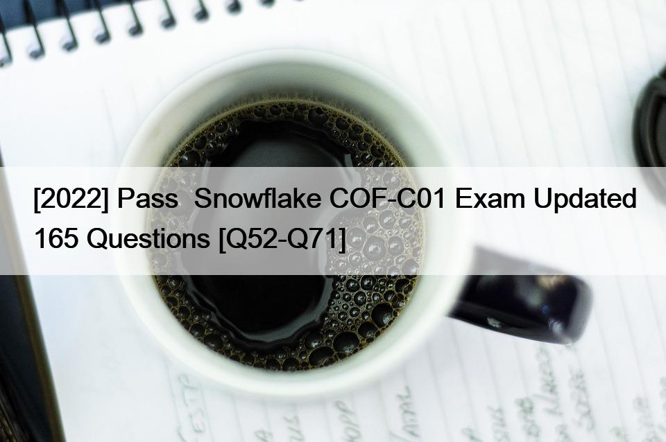 [2022] Pass  Snowflake COF-C01 Exam Updated 165 Questions [Q52-Q71]