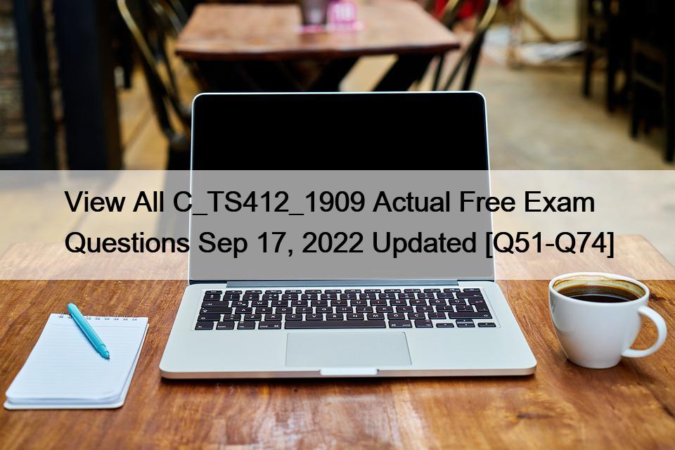 View All C_TS412_1909 Actual Free Exam Questions Sep 17, 2022 Updated [Q51-Q74]