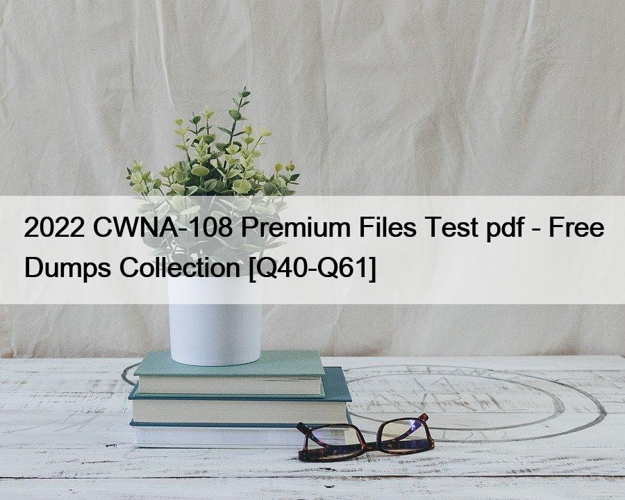 2022 CWNA-108 Premium Files Test pdf – Free Dumps Collection [Q40-Q61]