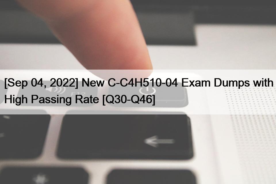 [Sep 04, 2022] New C-C4H510-04 Exam Dumps with High Passing Rate [Q30-Q46]