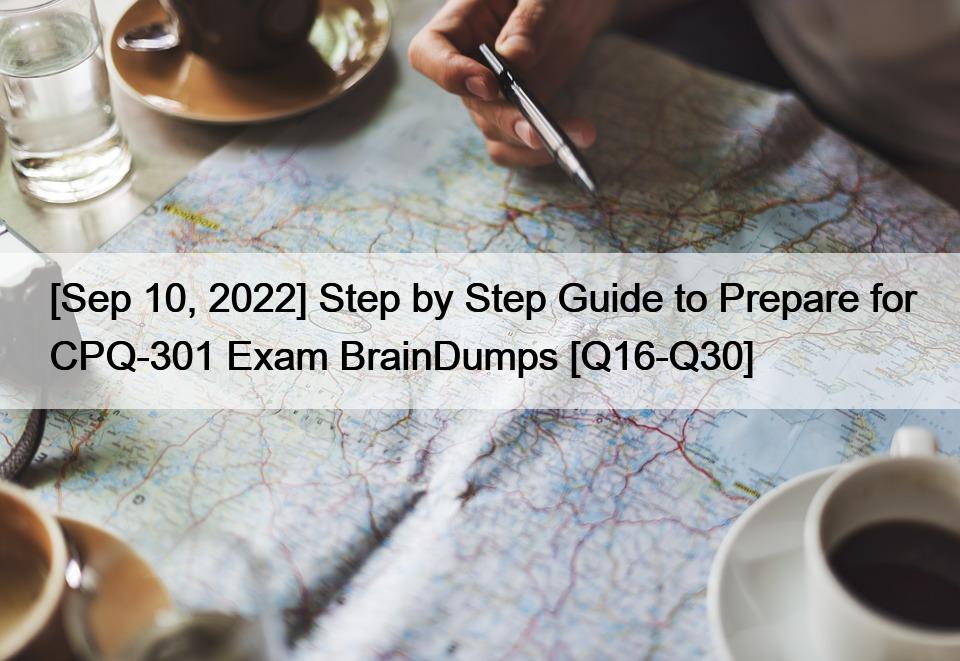 [Sep 10, 2022] Step by Step Guide to Prepare for CPQ-301 Exam BrainDumps [Q16-Q30]