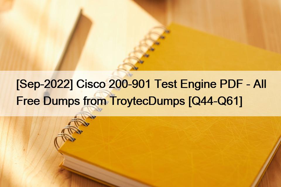 [Sep-2022] Cisco 200-901 Test Engine PDF – All Free Dumps from TroytecDumps [Q44-Q61]
