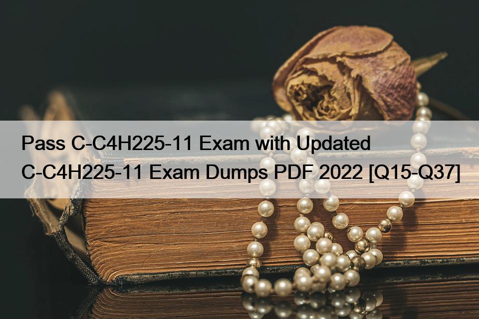 Pass C-C4H225-11 Exam with Updated C-C4H225-11 Exam Dumps PDF 2022 [Q15-Q37]