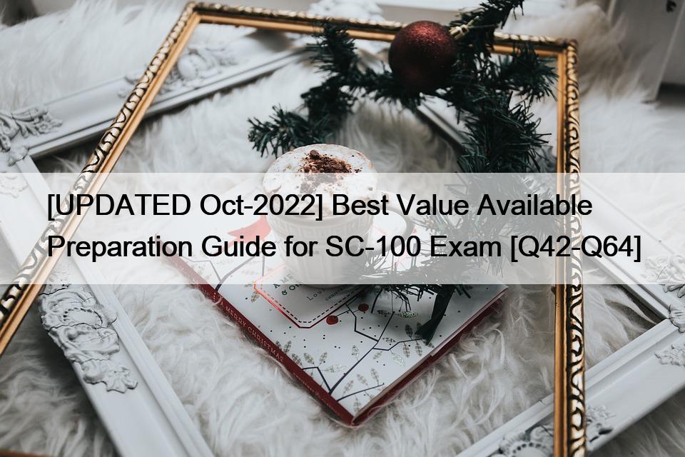 [UPDATED Oct-2022] Best Value Available Preparation Guide for SC-100 Exam [Q42-Q64]