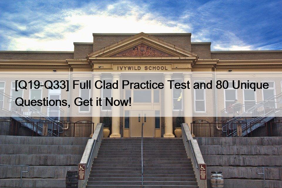 [Q19-Q33] Full Clad Practice Test and 80 Unique Questions, Get it Now!