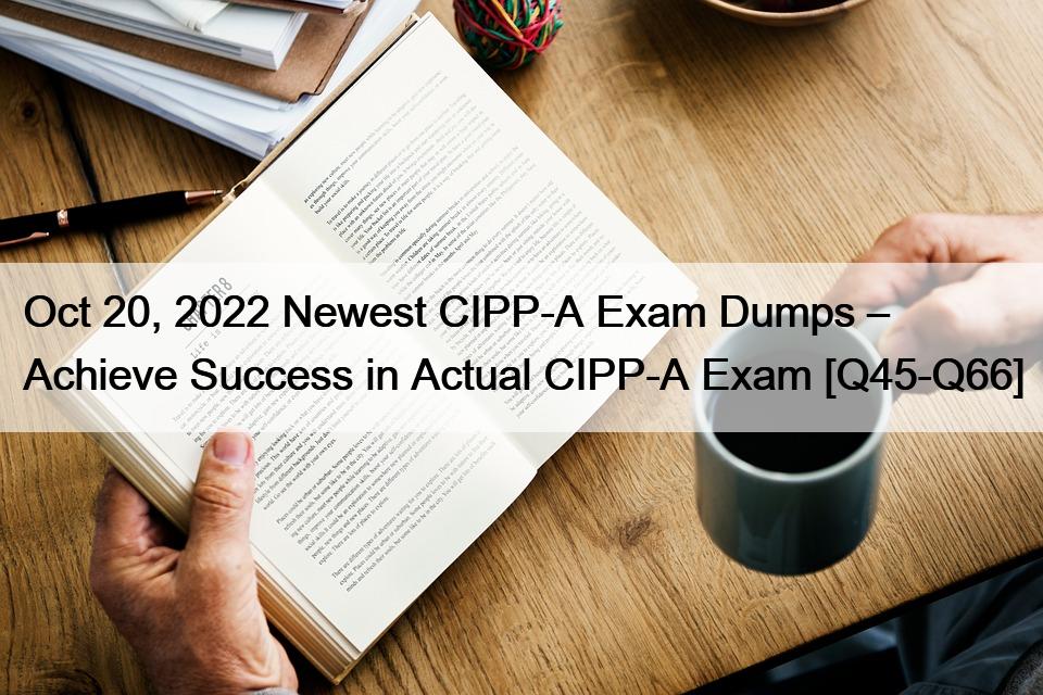 Oct 20, 2022 Newest CIPP-A Exam Dumps – Achieve Success in Actual CIPP-A Exam [Q45-Q66]