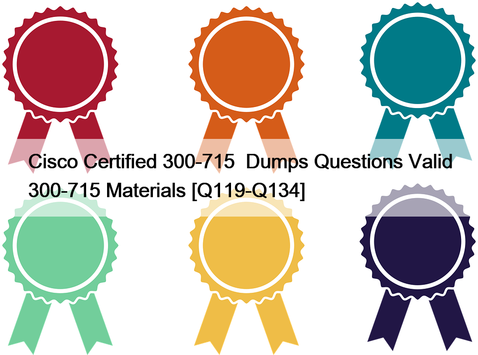 Cisco Certified 300-715  Dumps Questions Valid 300-715 Materials [Q119-Q134]