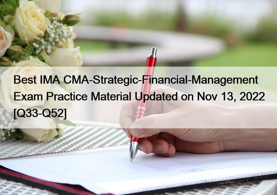 Best IMA CMA-Strategic-Financial-Management Exam Practice Material Updated on Nov 13, 2022 [Q33-Q52]