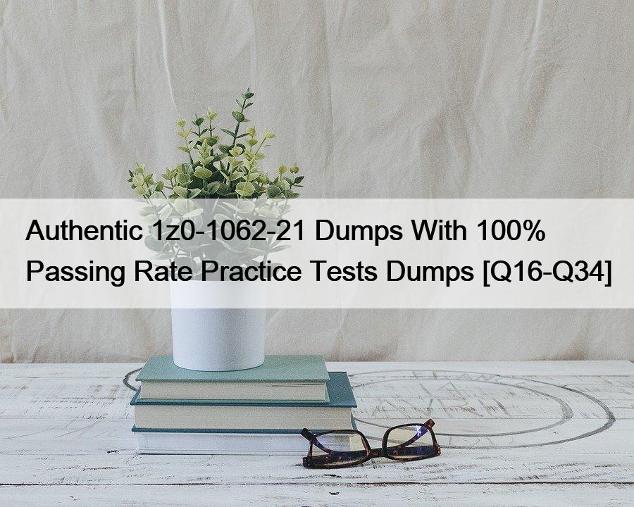 Authentic 1z0-1062-21 Dumps With 100% Passing Rate Practice Tests Dumps [Q16-Q34]