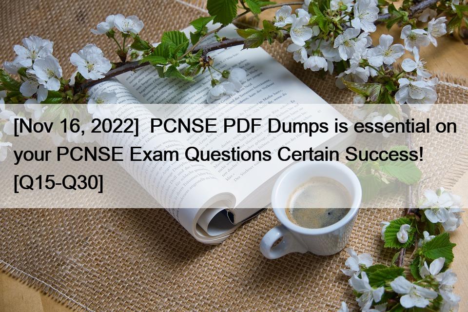 [Nov 16, 2022]  PCNSE PDF Dumps is essential on your PCNSE Exam Questions Certain Success! [Q15-Q30]