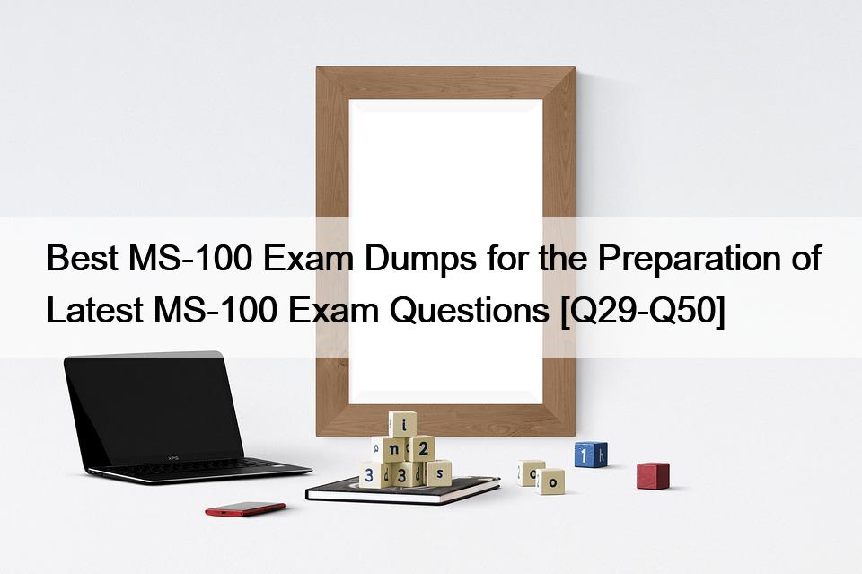 Best MS-100 Exam Dumps for the Preparation of Latest MS-100 Exam Questions [Q29-Q50]