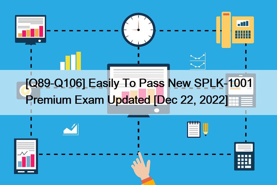 [Q89-Q106] Easily To Pass New SPLK-1001 Premium Exam Updated [Dec 22, 2022]
