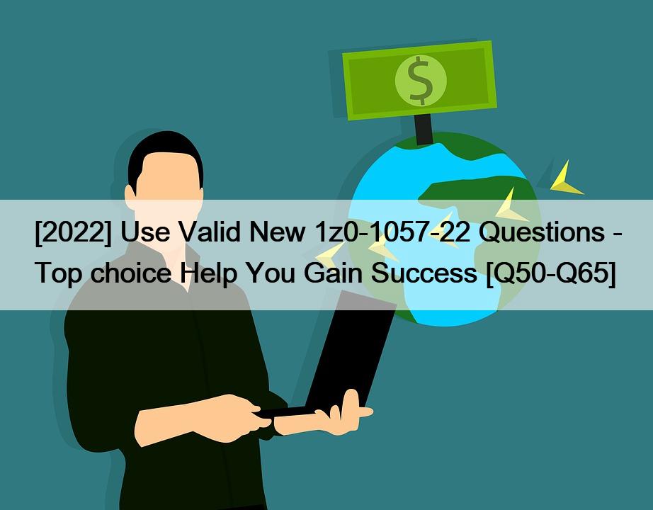 [2022] Use Valid New 1z0-1057-22 Questions – Top choice Help You Gain Success [Q50-Q65]