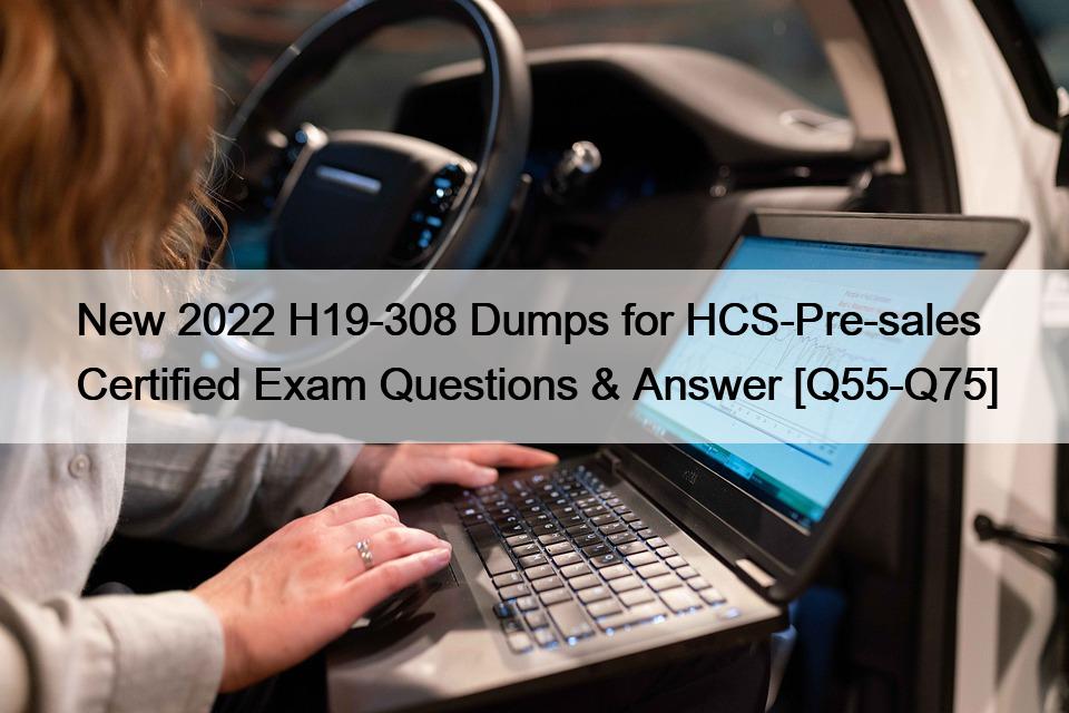 New 2022 H19-308 Dumps for HCS-Pre-sales Certified Exam Questions & Answer [Q55-Q75]