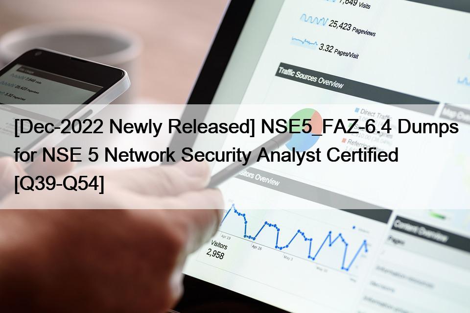 [Dec-2022 Newly Released] NSE5_FAZ-6.4 Dumps for NSE 5 Network Security Analyst Certified [Q39-Q54]