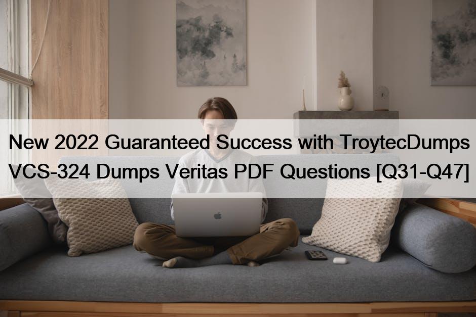 New 2022 Guaranteed Success with TroytecDumps VCS-324 Dumps Veritas PDF Questions [Q31-Q47]