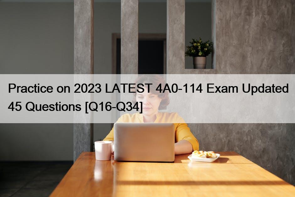 Practice on 2023 LATEST 4A0-114 Exam Updated 45 Questions [Q16-Q34]