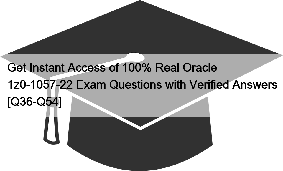 Get Instant Access of 100% Real Oracle 1z0-1057-22 Exam Questions with Verified Answers [Q36-Q54]