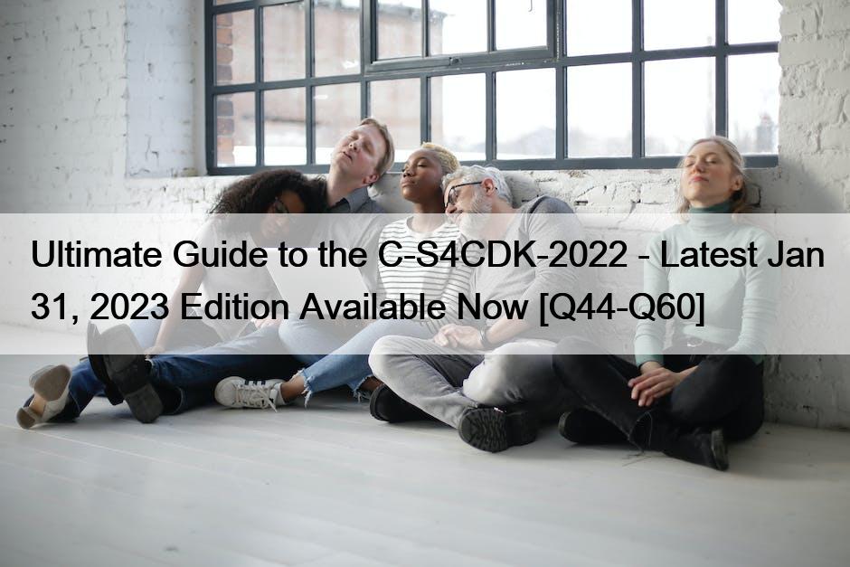 Ultimate Guide to the C-S4CDK-2022 – Latest Jan 31, 2023 Edition Available Now [Q44-Q60]