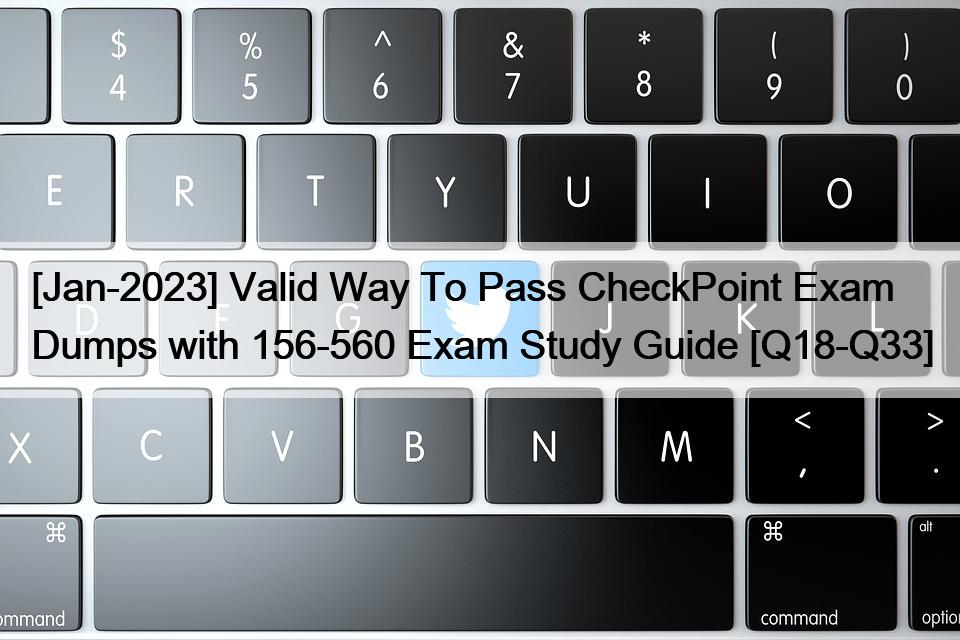 [Jan-2023] Valid Way To Pass CheckPoint Exam Dumps with 156-560 Exam Study Guide [Q18-Q33]