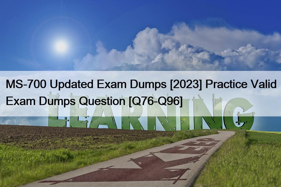 MS-700 Updated Exam Dumps [2023] Practice Valid Exam Dumps Question [Q76-Q96]