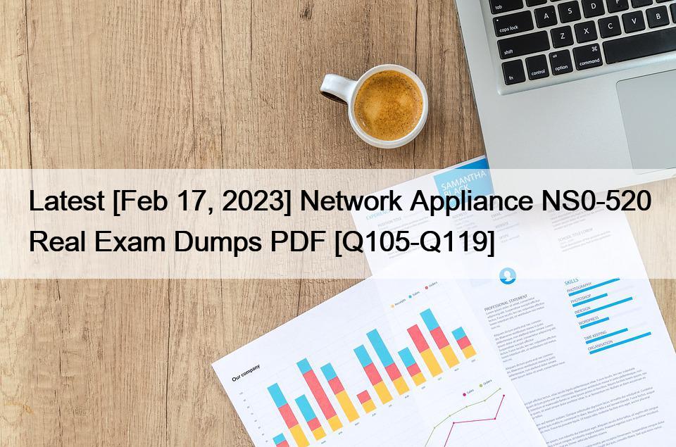 Latest [Feb 17, 2023] Network Appliance NS0-520 Real Exam Dumps PDF [Q105-Q119]