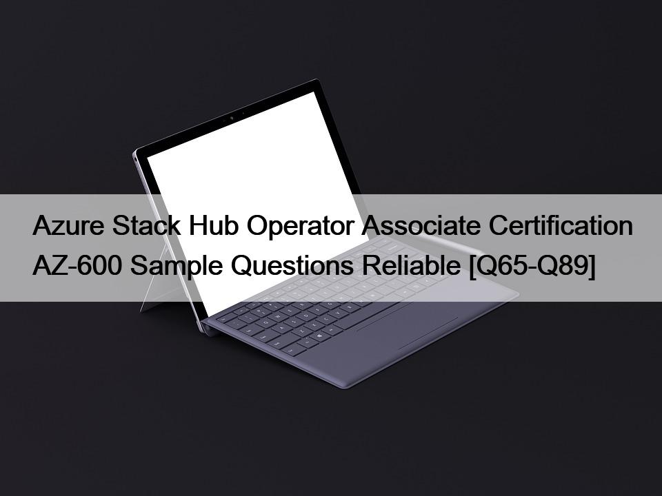 Azure Stack Hub Operator Associate Certification AZ-600 Sample Questions Reliable [Q65-Q89]