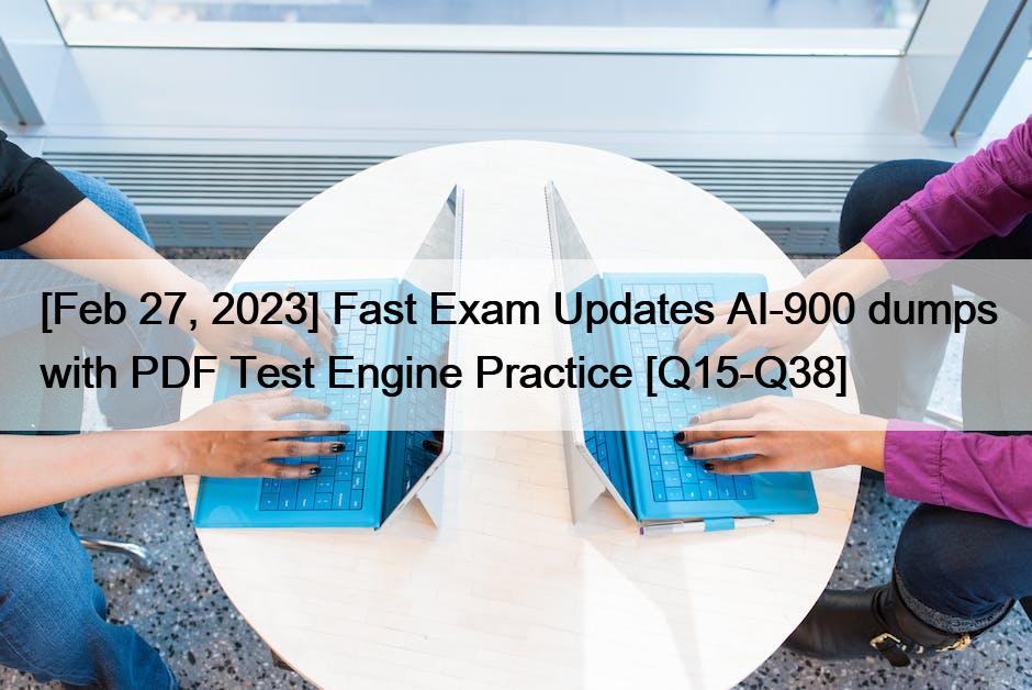 [Feb 27, 2023] Fast Exam Updates AI-900 dumps with PDF Test Engine Practice [Q15-Q38]