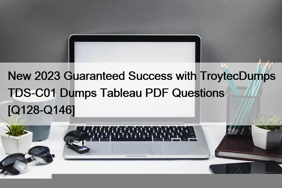 New 2023 Guaranteed Success with TroytecDumps TDS-C01 Dumps Tableau PDF Questions [Q128-Q146]